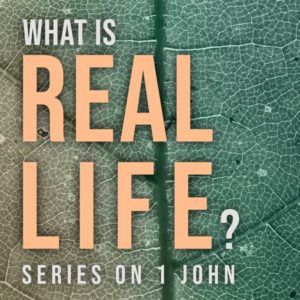 What is Real Life? Series on 1 John